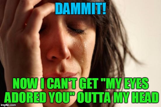 First World Problems Meme | DAMMIT! NOW I CAN'T GET "MY EYES ADORED YOU" OUTTA MY HEAD | image tagged in memes,first world problems | made w/ Imgflip meme maker