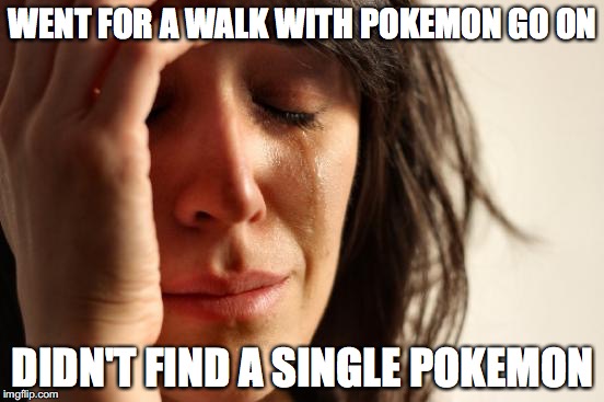 First World Problems | WENT FOR A WALK WITH POKEMON GO ON; DIDN'T FIND A SINGLE POKEMON | image tagged in memes,first world problems | made w/ Imgflip meme maker