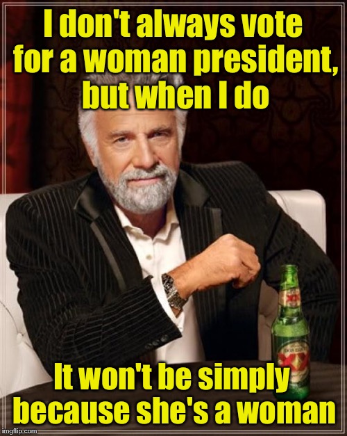 Isn't it about time we had an HONEST president? | I don't always vote for a woman president, but when I do; It won't be simply because she's a woman | image tagged in memes,the most interesting man in the world,hillary clinton,woman | made w/ Imgflip meme maker