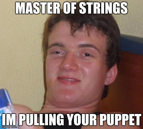 10 Guy Meme | MASTER OF STRINGS; IM PULLING YOUR PUPPET | image tagged in memes,10 guy | made w/ Imgflip meme maker