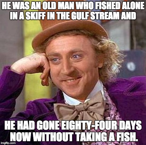 Creepy Condescending Wonka Meme | HE WAS AN OLD MAN WHO FISHED ALONE IN A SKIFF IN THE GULF STREAM AND; HE HAD GONE EIGHTY-FOUR DAYS NOW WITHOUT TAKING A FISH. | image tagged in memes,creepy condescending wonka | made w/ Imgflip meme maker