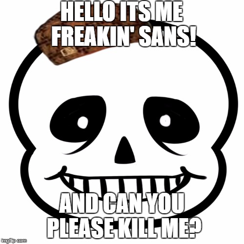 HELLO ITS ME FREAKIN' SANS! AND CAN YOU PLEASE KILL ME? | image tagged in sans,scumbag | made w/ Imgflip meme maker