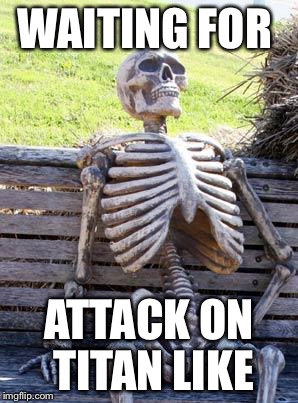 Waiting Skeleton Meme | WAITING FOR; ATTACK ON TITAN LIKE | image tagged in memes,waiting skeleton | made w/ Imgflip meme maker