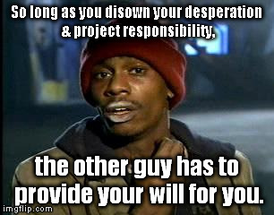 Whose birthday is it anyway? | So long as you disown your desperation & project responsibility, the other guy has to provide your will for you. | image tagged in memes,yall got any more of | made w/ Imgflip meme maker