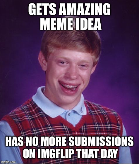 Bad Luck Brian |  GETS AMAZING MEME IDEA; HAS NO MORE SUBMISSIONS ON IMGFLIP THAT DAY | image tagged in memes,bad luck brian | made w/ Imgflip meme maker