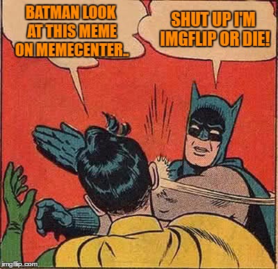Batman Slapping Robin | BATMAN LOOK AT THIS MEME ON MEMECENTER.. SHUT UP I'M IMGFLIP OR DIE! | image tagged in memes,batman slapping robin | made w/ Imgflip meme maker