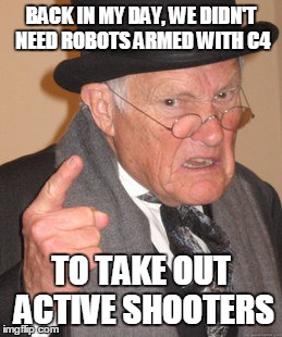 Pride and Progress | BACK IN MY DAY, WE DIDN'T NEED ROBOTS ARMED WITH C4; TO TAKE OUT ACTIVE SHOOTERS | image tagged in memes,back in my day,walking war robots,robots,dallas,black lives matter | made w/ Imgflip meme maker