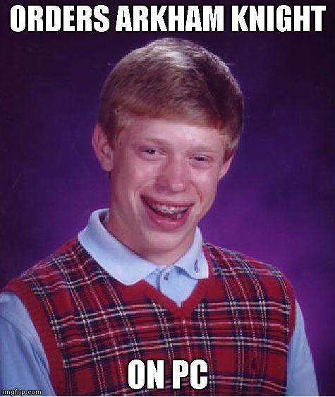 Bad Luck Brian Meme | ORDERS ARKHAM KNIGHT; ON PC | image tagged in memes,bad luck brian | made w/ Imgflip meme maker