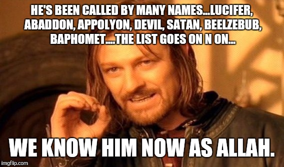 One Does Not Simply Meme | HE'S BEEN CALLED BY MANY NAMES...LUCIFER, ABADDON, APPOLYON, DEVIL, SATAN, BEELZEBUB, BAPHOMET....THE LIST GOES ON N ON... WE KNOW HIM NOW AS ALLAH. | image tagged in memes,one does not simply | made w/ Imgflip meme maker