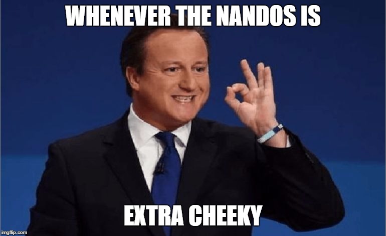 David Cameron | WHENEVER THE NANDOS IS; EXTRA CHEEKY | image tagged in david cameron,memes,nandos | made w/ Imgflip meme maker