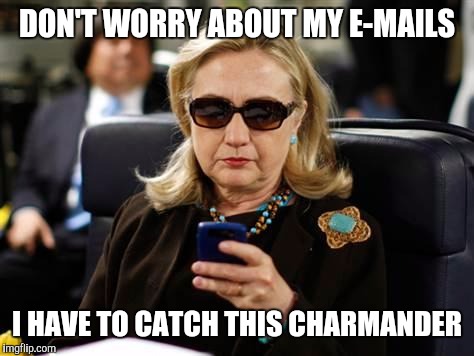 Hillary Clinton Cellphone Meme | DON'T WORRY ABOUT MY E-MAILS; I HAVE TO CATCH THIS CHARMANDER | image tagged in hillary clinton cellphone | made w/ Imgflip meme maker