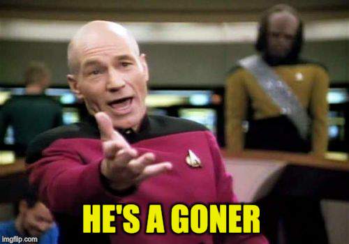 Picard Wtf Meme | HE'S A GONER | image tagged in memes,picard wtf | made w/ Imgflip meme maker