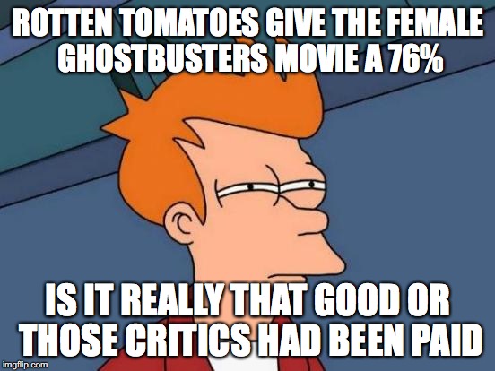 Futurama Fry | ROTTEN TOMATOES GIVE THE FEMALE GHOSTBUSTERS MOVIE A 76%; IS IT REALLY THAT GOOD OR THOSE CRITICS HAD BEEN PAID | image tagged in memes,futurama fry,ghostbusters | made w/ Imgflip meme maker