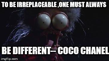  TO BE IRREPLACEABLE ,ONE MUST ALWAYS; BE DIFFERENT--
COCO CHANEL | image tagged in irreplacable,different,chanel | made w/ Imgflip meme maker