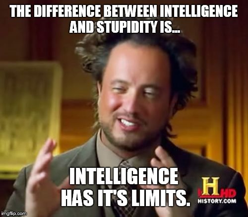 Ancient Aliens Meme | THE DIFFERENCE BETWEEN INTELLIGENCE AND STUPIDITY IS... INTELLIGENCE HAS IT'S LIMITS. | image tagged in memes,ancient aliens | made w/ Imgflip meme maker