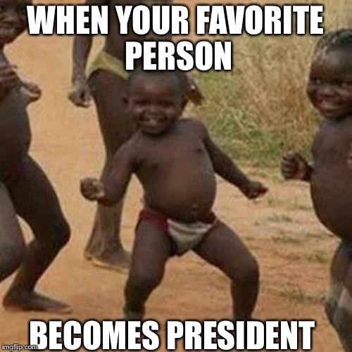 Third World Success Kid | WHEN YOUR FAVORITE PERSON; BECOMES PRESIDENT | image tagged in memes,third world success kid | made w/ Imgflip meme maker