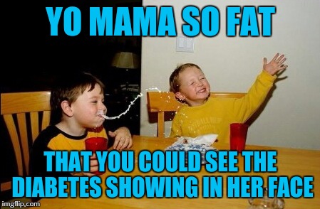 Yo Mamas So Fat | YO MAMA SO FAT; THAT YOU COULD SEE THE DIABETES SHOWING IN HER FACE | image tagged in memes,yo mamas so fat | made w/ Imgflip meme maker
