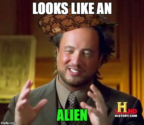 Ancient Aliens Meme | LOOKS LIKE AN ALIEN | image tagged in memes,ancient aliens,scumbag | made w/ Imgflip meme maker