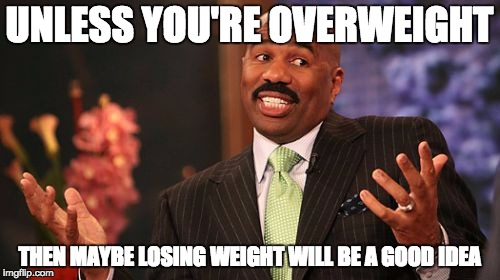 Steve Harvey Meme | UNLESS YOU'RE OVERWEIGHT THEN MAYBE LOSING WEIGHT WILL BE A GOOD IDEA | image tagged in memes,steve harvey | made w/ Imgflip meme maker