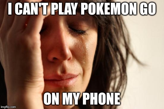 Pokemon go | I CAN'T PLAY POKEMON GO; ON MY PHONE | image tagged in memes,first world problems,pokemon,go,net10 sucks | made w/ Imgflip meme maker