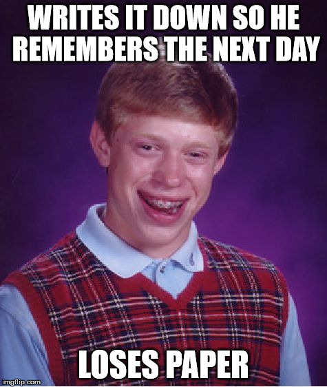 Bad Luck Brian Meme | WRITES IT DOWN SO HE REMEMBERS THE NEXT DAY LOSES PAPER | image tagged in memes,bad luck brian | made w/ Imgflip meme maker
