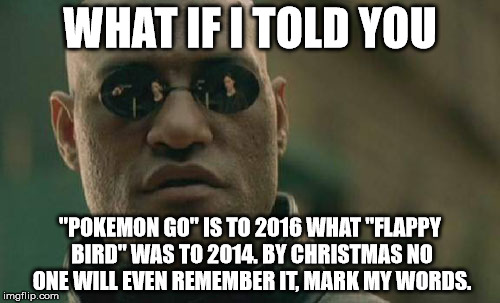 Matrix Morpheus | WHAT IF I TOLD YOU; "POKEMON GO" IS TO 2016 WHAT "FLAPPY BIRD" WAS TO 2014. BY CHRISTMAS NO ONE WILL EVEN REMEMBER IT, MARK MY WORDS. | image tagged in memes,matrix morpheus | made w/ Imgflip meme maker