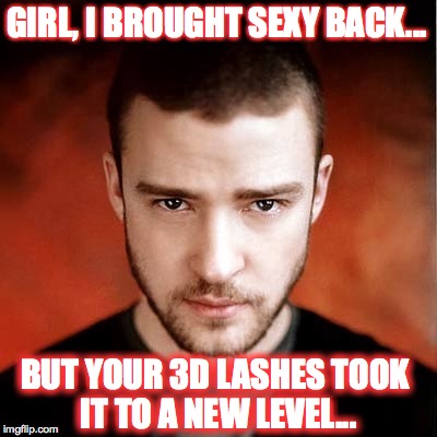 Hey Girl Justin Timberlake | GIRL, I BROUGHT SEXY BACK... BUT YOUR 3D LASHES TOOK IT TO A NEW LEVEL... | image tagged in hey girl justin timberlake | made w/ Imgflip meme maker