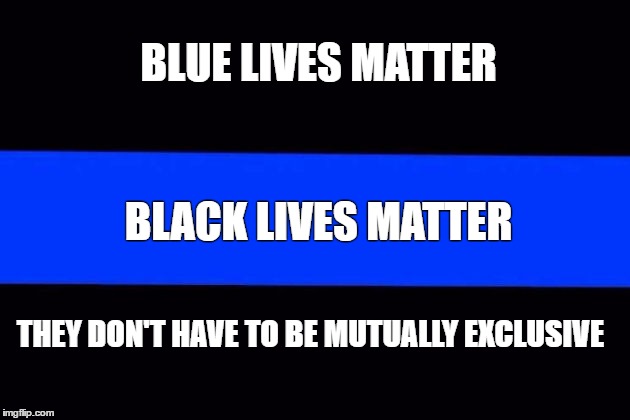 Black and Blue | BLUE LIVES MATTER; BLACK LIVES MATTER; THEY DON'T HAVE TO BE MUTUALLY EXCLUSIVE | image tagged in lives | made w/ Imgflip meme maker