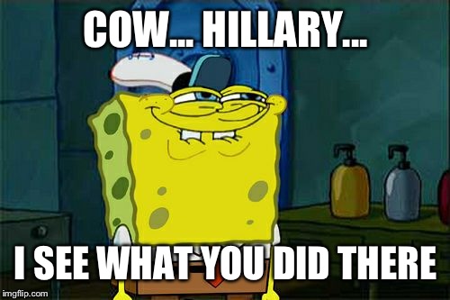 Don't You Squidward Meme | COW... HILLARY... I SEE WHAT YOU DID THERE | image tagged in memes,dont you squidward | made w/ Imgflip meme maker