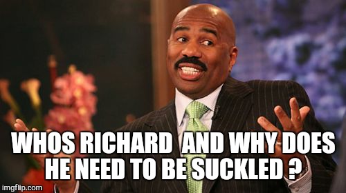 WHOS RICHARD  AND WHY DOES HE NEED TO BE SUCKLED ? | image tagged in memes,steve harvey | made w/ Imgflip meme maker