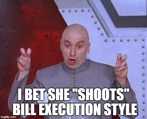 Dr Evil Laser Meme | I BET SHE "SHOOTS" BILL EXECUTION STYLE | image tagged in memes,dr evil laser | made w/ Imgflip meme maker