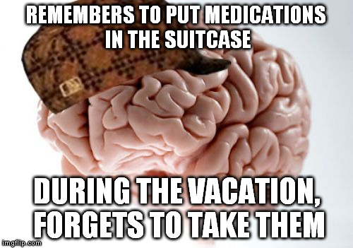 Scumbag Brain | REMEMBERS TO PUT MEDICATIONS IN THE SUITCASE; DURING THE VACATION, FORGETS TO TAKE THEM | image tagged in memes,scumbag brain,vacation,medication | made w/ Imgflip meme maker