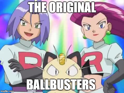 THE ORIGINAL; BALLBUSTERS | image tagged in pokemon,team rocket | made w/ Imgflip meme maker