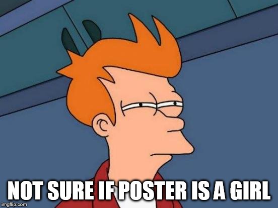 Futurama Fry Meme | NOT SURE IF POSTER IS A GIRL | image tagged in memes,futurama fry | made w/ Imgflip meme maker