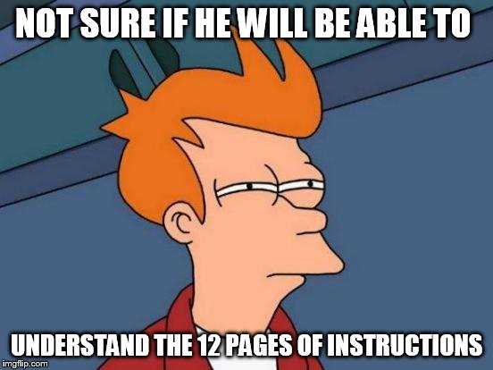 Futurama Fry Meme | NOT SURE IF HE WILL BE ABLE TO UNDERSTAND THE 12 PAGES OF INSTRUCTIONS | image tagged in memes,futurama fry | made w/ Imgflip meme maker