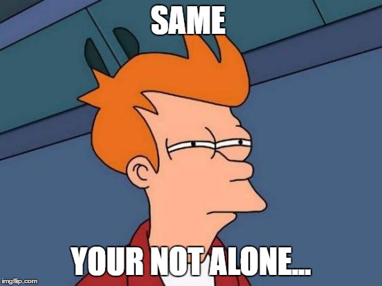 SAME YOUR NOT ALONE... | image tagged in memes,futurama fry | made w/ Imgflip meme maker