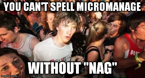 Sudden Clarity Clarence Meme | YOU CAN'T SPELL MICROMANAGE; WITHOUT "NAG" | image tagged in memes,sudden clarity clarence,nag | made w/ Imgflip meme maker