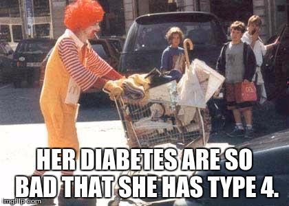 HER DIABETES ARE SO BAD THAT SHE HAS TYPE 4. | made w/ Imgflip meme maker