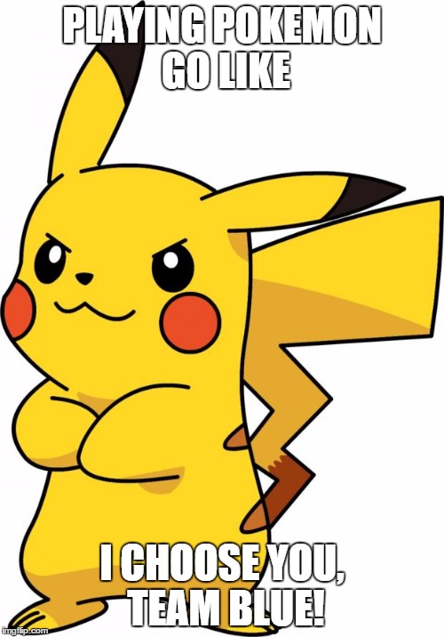 Pikachu  | PLAYING POKEMON GO LIKE; I CHOOSE YOU, TEAM BLUE! | image tagged in pikachu | made w/ Imgflip meme maker