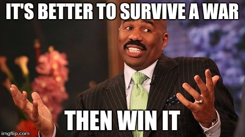 IT'S BETTER TO SURVIVE A WAR THEN WIN IT | image tagged in memes,steve harvey | made w/ Imgflip meme maker