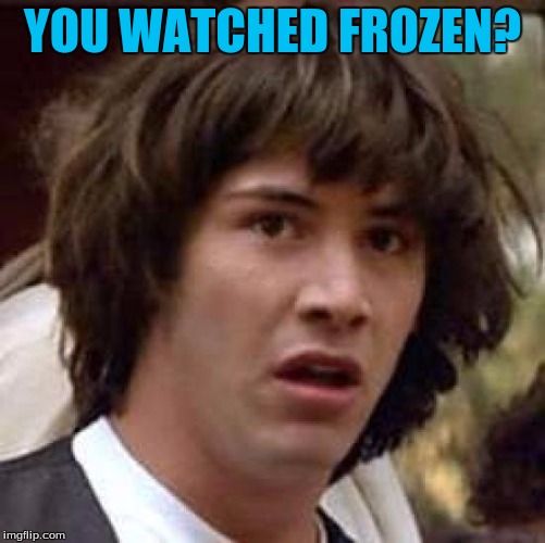 Conspiracy Keanu Meme | YOU WATCHED FROZEN? | image tagged in memes,conspiracy keanu | made w/ Imgflip meme maker
