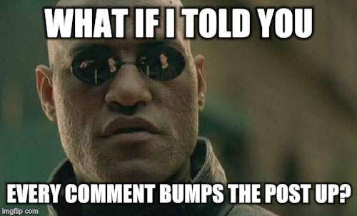 WHAT IF I TOLD YOU; EVERY COMMENT BUMPS THE POST UP? | image tagged in marketing,comment section,comments,social media | made w/ Imgflip meme maker