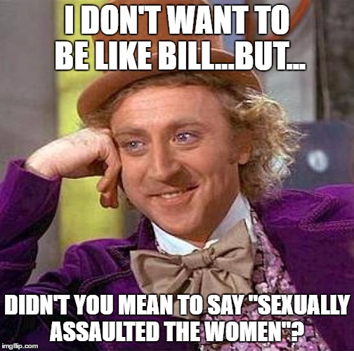 Creepy Condescending Wonka Meme | I DON'T WANT TO BE LIKE BILL...BUT... DIDN'T YOU MEAN TO SAY "SEXUALLY ASSAULTED THE WOMEN"? | image tagged in memes,creepy condescending wonka | made w/ Imgflip meme maker