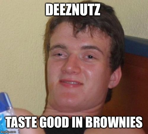 10 Guy Meme | DEEZNUTZ TASTE GOOD IN BROWNIES | image tagged in memes,10 guy | made w/ Imgflip meme maker