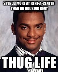 Thug Life | SPENDS MORE AT RENT-A-CENTER THAN ON HOUSING RENT; THUG LIFE | image tagged in thug life | made w/ Imgflip meme maker