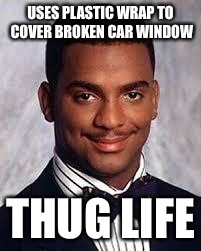 Thug Life | USES PLASTIC WRAP TO COVER BROKEN CAR WINDOW; THUG LIFE | image tagged in thug life | made w/ Imgflip meme maker