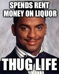 Thug Life | SPENDS RENT MONEY ON LIQUOR; THUG LIFE | image tagged in thug life | made w/ Imgflip meme maker