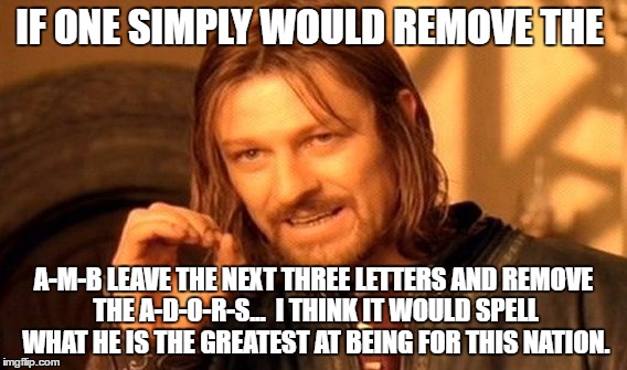 One Does Not Simply Meme | IF ONE SIMPLY WOULD REMOVE THE A-M-B LEAVE THE NEXT THREE LETTERS AND REMOVE THE A-D-O-R-S...  I THINK IT WOULD SPELL WHAT HE IS THE GREATES | image tagged in memes,one does not simply | made w/ Imgflip meme maker