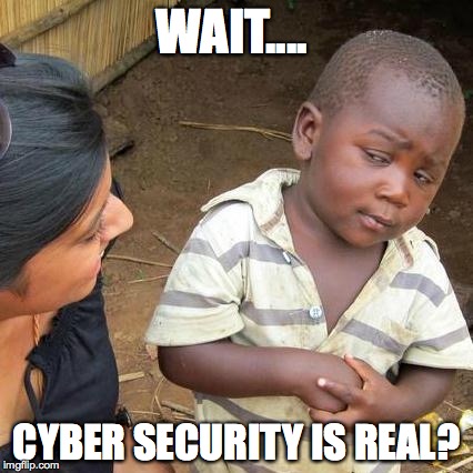 Third World Skeptical Kid Meme | WAIT.... CYBER SECURITY IS REAL? | image tagged in memes,third world skeptical kid | made w/ Imgflip meme maker