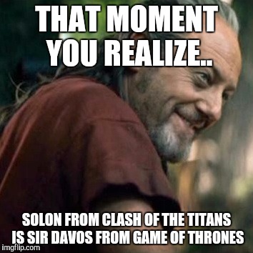 THAT MOMENT YOU REALIZE.. SOLON FROM CLASH OF THE TITANS IS SIR DAVOS FROM GAME OF THRONES | image tagged in game of thrones | made w/ Imgflip meme maker